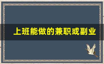 上班能做的兼职或副业_副业推荐靠谱的10个