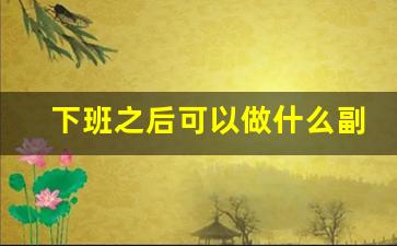 下班之后可以做什么副业
