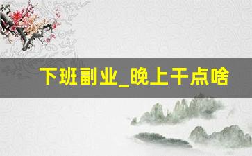 下班副业_晚上干点啥能挣点外快