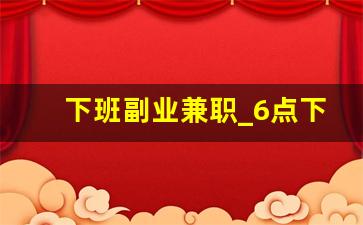 下班副业兼职_6点下班做什么副业