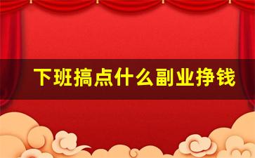 下班搞点什么副业挣钱