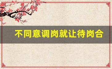 不同意调岗就让待岗合法吗_待岗6个月可以合法辞退吗