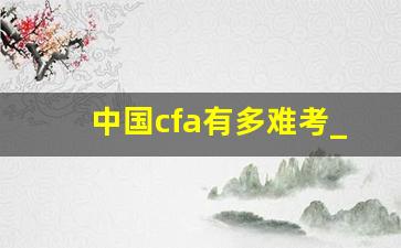 中国cfa有多难考_cfa一共几门几年考完