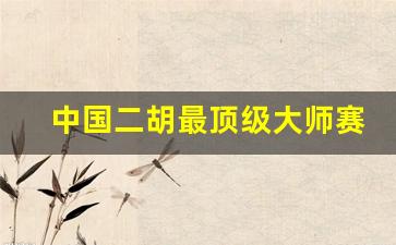 中国二胡最顶级大师赛马