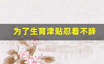 为了生育津贴忍着不辞职_生育津贴2万多到手只有几千