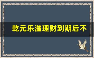 乾元乐溢理财到期后不赎回_乾元日鑫月溢安全吗