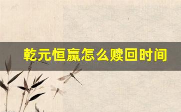 乾元恒赢怎么赎回时间