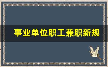 事业单位职工兼职新规_事业单位兼职情况说明