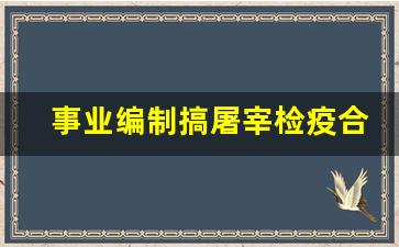 事业编制搞屠宰检疫合法吗_屠宰场检疫员工资待遇怎么样