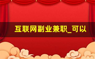 互联网副业兼职_可以做的兼职有哪些