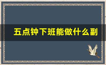 五点钟下班能做什么副业
