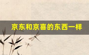 京东和京喜的东西一样吗_京东京喜怎么样