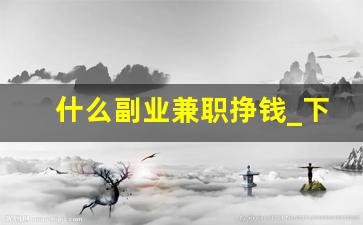 什么副业兼职挣钱_下班兼职副业