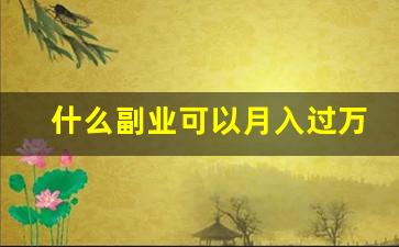 什么副业可以月入过万_4个比较实际的副业兼职