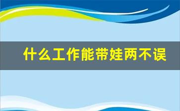 什么工作能带娃两不误