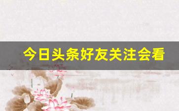 今日头条好友关注会看见什么_查看谁悄悄关注了自己