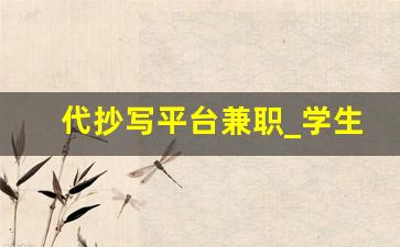 代抄写平台兼职_学生打字赚钱一单一结