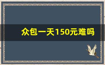 众包一天150元难吗