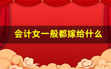会计女一般都嫁给什么人_注册会计师最好的出路