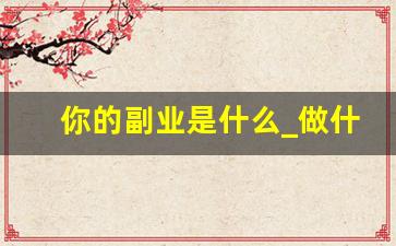 你的副业是什么_做什么副业