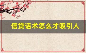 信贷话术怎么才吸引人_贷款开场白话术20套