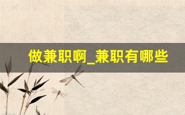 做兼职啊_兼职有哪些可以做的