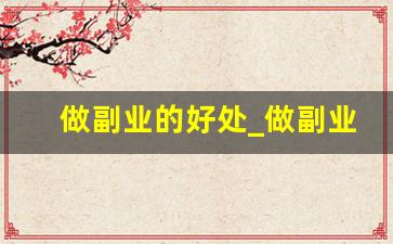 做副业的好处_做副业是什么意思