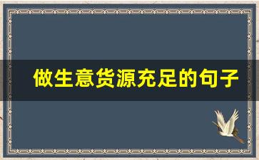 做生意货源充足的句子