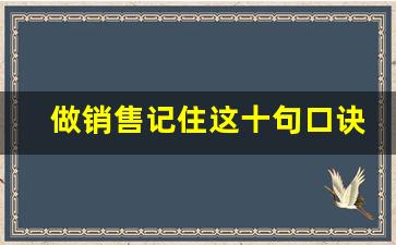 做销售记住这十句口诀_成交最好用的三句话