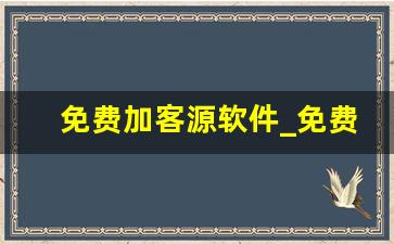 免费加客源软件_免费的客户资源怎么找
