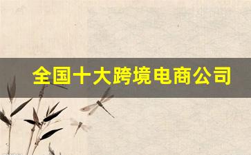 全国十大跨境电商公司排名_海外购物平台排行榜
