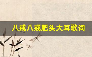 八戒八戒肥头大耳歌词_八戒心肠不坏的主题曲歌词
