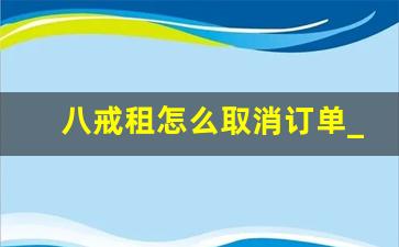八戒租怎么取消订单_京小租多久发货