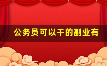 公务员可以干的副业有哪些_公务员可以干别的副业嘛