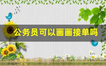 公务员可以画画接单吗_公务员可以当网红赚钱吗