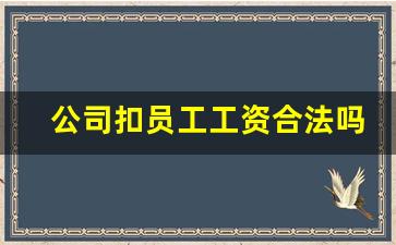 公司扣员工工资合法吗_老板不签合同怎样赔偿