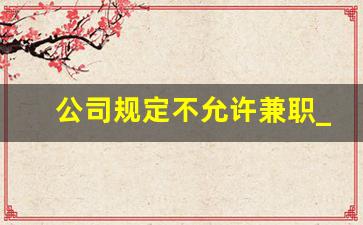 公司规定不允许兼职_社会团体兼职规定