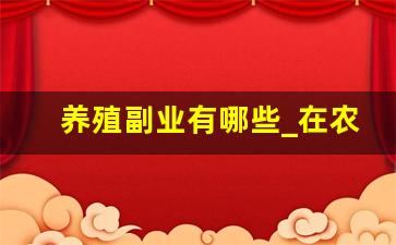 养殖副业有哪些_在农村副业养殖什么最合适
