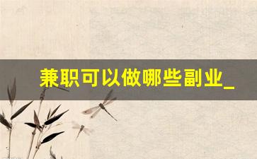 兼职可以做哪些副业_副业推荐靠谱的10个