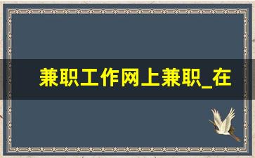 兼职工作网上兼职_在家做的兼职