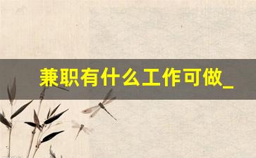 兼职有什么工作可做_副业兼职岗位有哪些