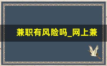 兼职有风险吗_网上兼职的诈骗手段