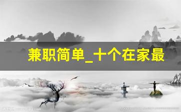 兼职简单_十个在家最挣钱的工作