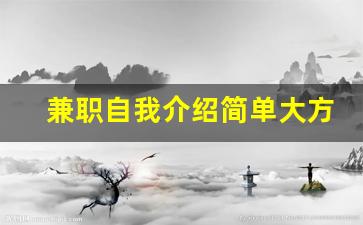 兼职自我介绍简单大方_如何介绍自己的兼职经历