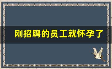 刚招聘的员工就怀孕了