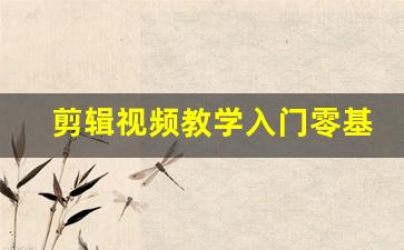剪辑视频教学入门零基础_短视频培训要多少学费