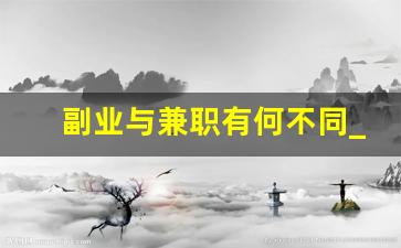 副业与兼职有何不同_副业兼职