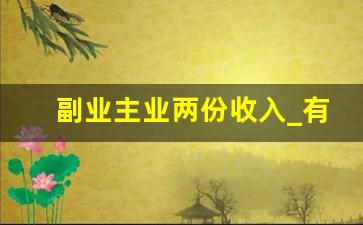 副业主业两份收入_有什么副业可以做么
