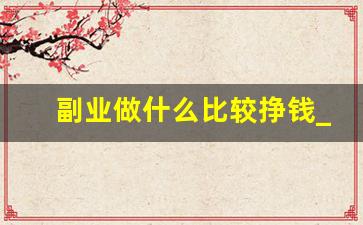 副业做什么比较挣钱_有什么销售行业可以兼职做