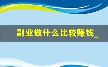 副业做什么比较赚钱_业余时间干点什么副业
